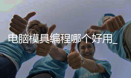 电脑模具编程哪个好用_(模具编程设计笔记本电脑)
