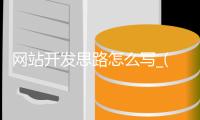 网站开发思路怎么写_(网站开发思路怎么写好) 