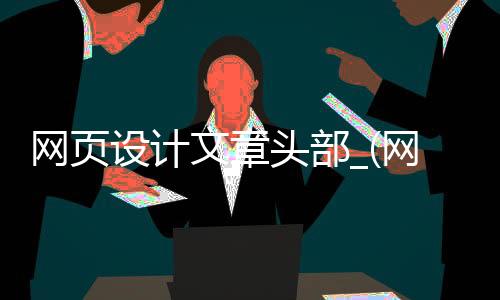 网页设计文章头部_(网页设计头部区域尺寸)