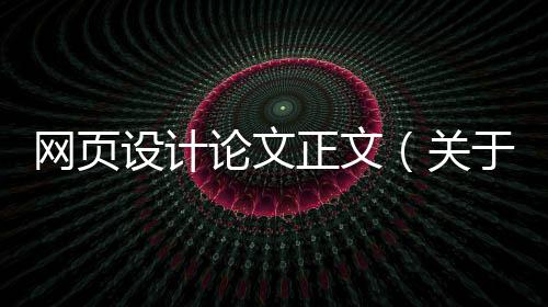 网页设计论文正文（关于网页设计的毕业论文5000字）