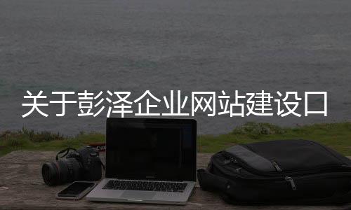 关于彭泽企业网站建设口碑推荐的信息