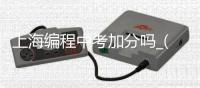 上海编程中考加分吗_(上海编程中考加分吗2022) 