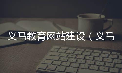 义马教育网站建设（义马教育局官网）