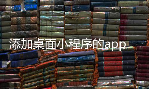 添加桌面小程序的app(如何添加桌面小程序?)
