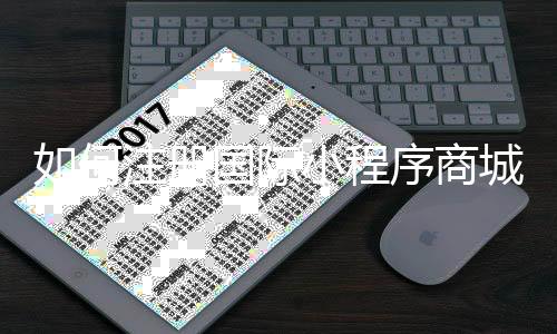 如何注册国际小程序商城_(如何注册国际小程序商城平台)