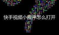 快手视频小程序怎么打开_(快手视频小程序怎么打开的) 