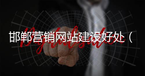 邯郸营销网站建设好处（营销型网站建设策划案）