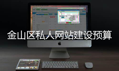 金山区私人网站建设预算(网站建设费用预算表)