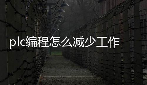 plc编程怎么减少工作_(如何改变plc的工作方式?)