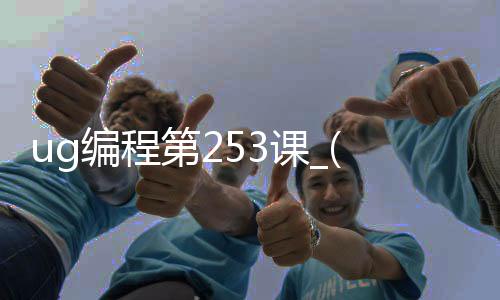 ug编程第253课_(ug编程视频教程300集)